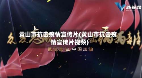 黄山市抗击疫情宣传片(黄山市抗击疫情宣传片视频)-第1张图片