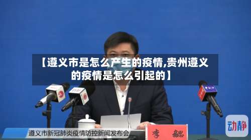 【遵义市是怎么产生的疫情,贵州遵义的疫情是怎么引起的】-第2张图片