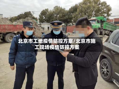 北京市工地疫情防控方案/北京市施工现场疫情防控方案-第1张图片