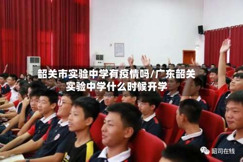 韶关市实验中学有疫情吗/广东韶关实验中学什么时候开学-第3张图片