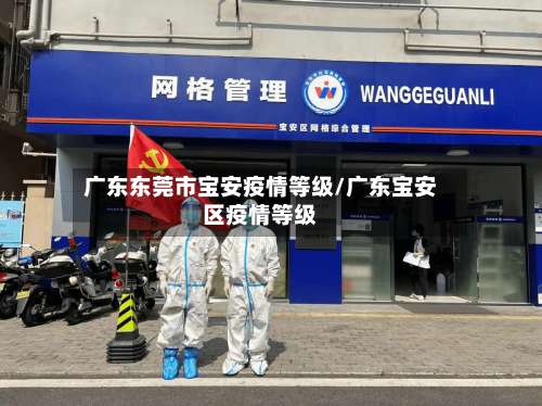 广东东莞市宝安疫情等级/广东宝安区疫情等级-第1张图片