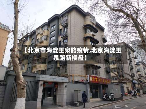 【北京市海淀玉泉路疫情,北京海淀玉泉路新楼盘】-第2张图片