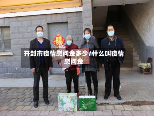 开封市疫情慰问金多少/什么叫疫情慰问金-第1张图片
