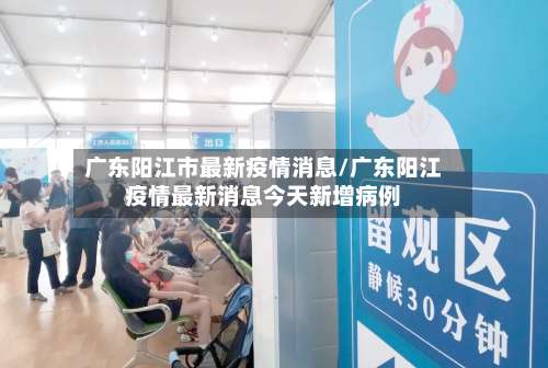 广东阳江市最新疫情消息/广东阳江疫情最新消息今天新增病例-第1张图片
