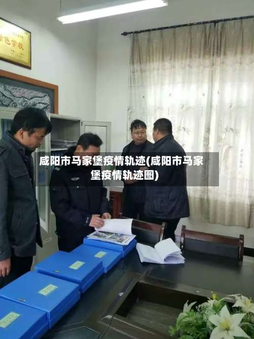 咸阳市马家堡疫情轨迹(咸阳市马家堡疫情轨迹图)-第1张图片