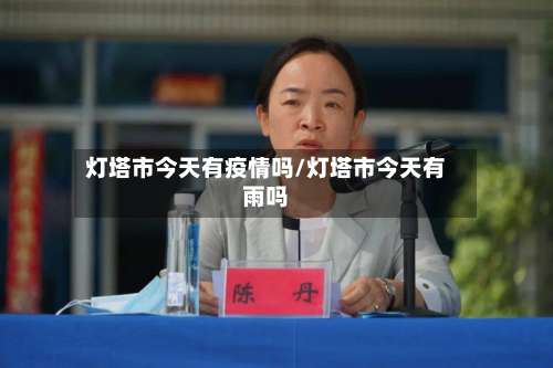 灯塔市今天有疫情吗/灯塔市今天有雨吗-第1张图片