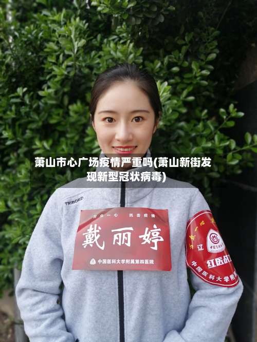 萧山市心广场疫情严重吗(萧山新街发现新型冠状病毒)-第1张图片