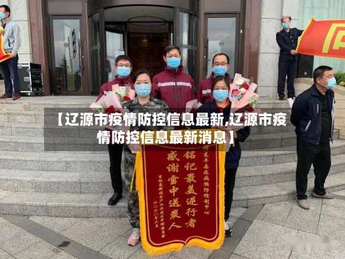 【辽源市疫情防控信息最新,辽源市疫情防控信息最新消息】-第2张图片