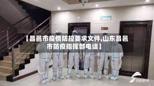 【昌邑市疫情防控要求文件,山东昌邑市防疫指挥部电话】-第1张图片