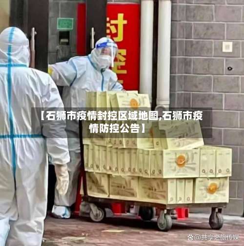 【石狮市疫情封控区域地图,石狮市疫情防控公告】-第1张图片