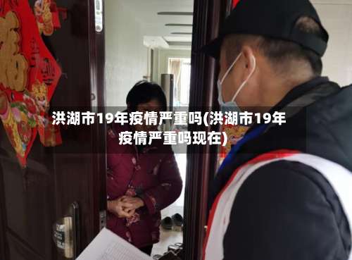 洪湖市19年疫情严重吗(洪湖市19年疫情严重吗现在)-第1张图片