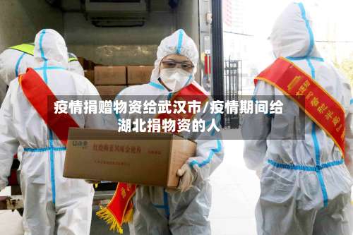疫情捐赠物资给武汉市/疫情期间给湖北捐物资的人-第3张图片