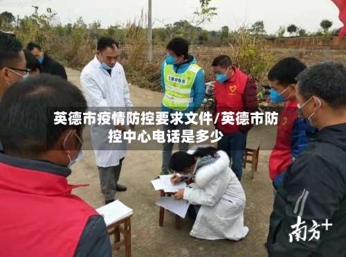 英德市疫情防控要求文件/英德市防控中心电话是多少-第1张图片