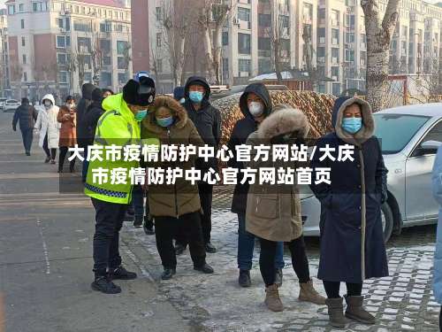 大庆市疫情防护中心官方网站/大庆市疫情防护中心官方网站首页-第1张图片