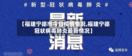 【福建宁德市今日疫情情况,福建宁德冠状病毒肺炎最新情况】-第3张图片