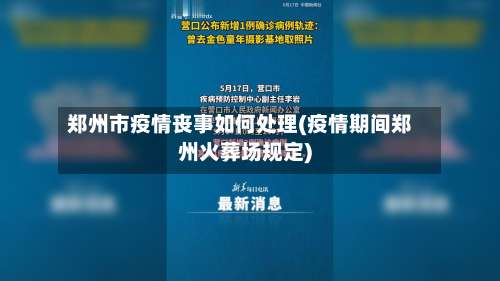 郑州市疫情丧事如何处理(疫情期间郑州火葬场规定)-第1张图片