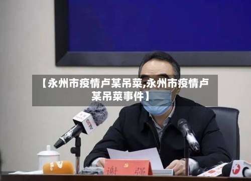 【永州市疫情卢某吊菜,永州市疫情卢某吊菜事件】-第1张图片