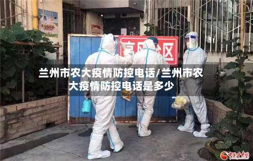 兰州市农大疫情防控电话/兰州市农大疫情防控电话是多少-第1张图片